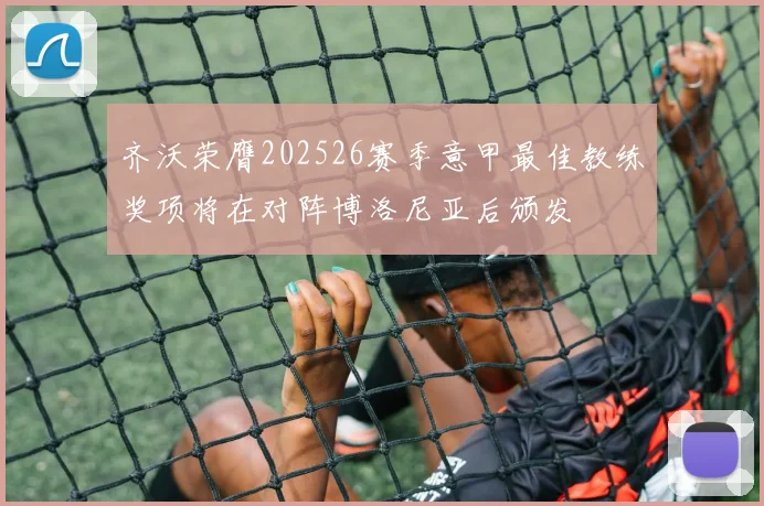 齐沃荣膺202526赛季意甲最佳教练奖项将在对阵博洛尼亚后颁发