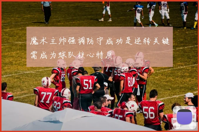 魔术主帅强调防守成功是逆转关键需成为球队核心特质