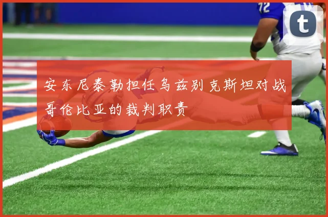 安东尼泰勒担任乌兹别克斯坦对战哥伦比亚的裁判职责