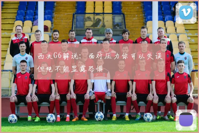 西决G6解说：面对压力你可以失误但绝不能显露恐惧