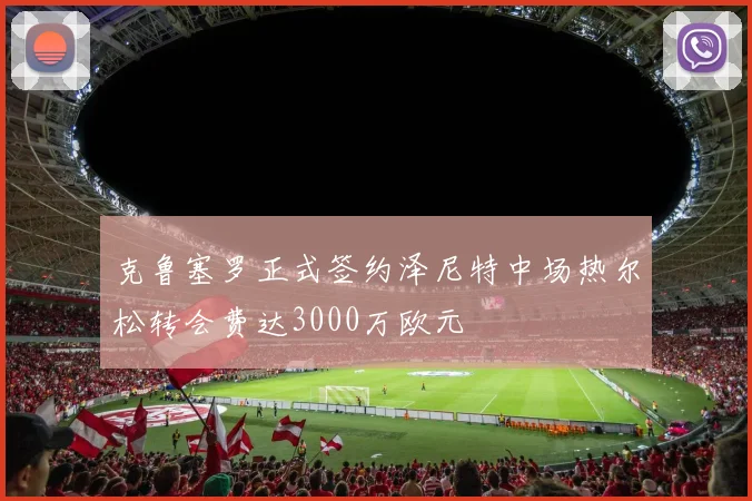克鲁塞罗正式签约泽尼特中场热尔松转会费达3000万欧元