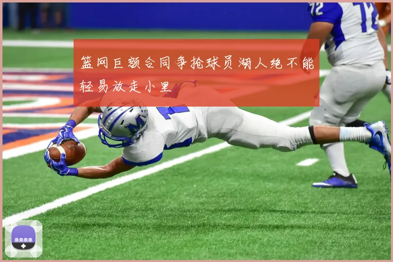 篮网巨额合同争抢球员湖人绝不能轻易放走小里