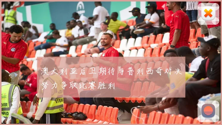 澳大利亚后卫期待与普利西奇对决努力争取比赛胜利