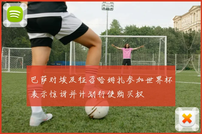巴萨对埃及征召哈姆扎参加世界杯表示惊讶并计划行使购买权