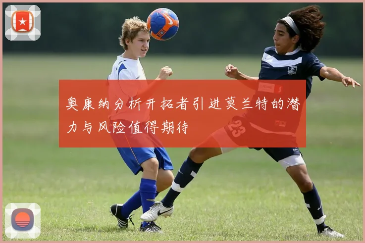 奥康纳分析开拓者引进莫兰特的潜力与风险值得期待