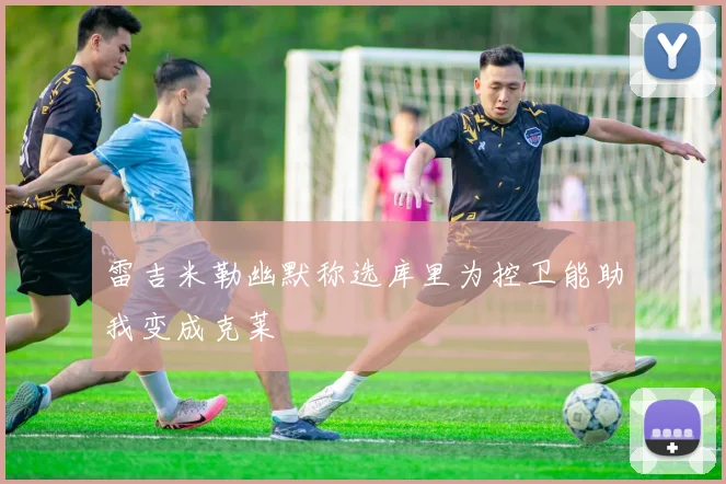 雷吉米勒幽默称选库里为控卫能助我变成克莱