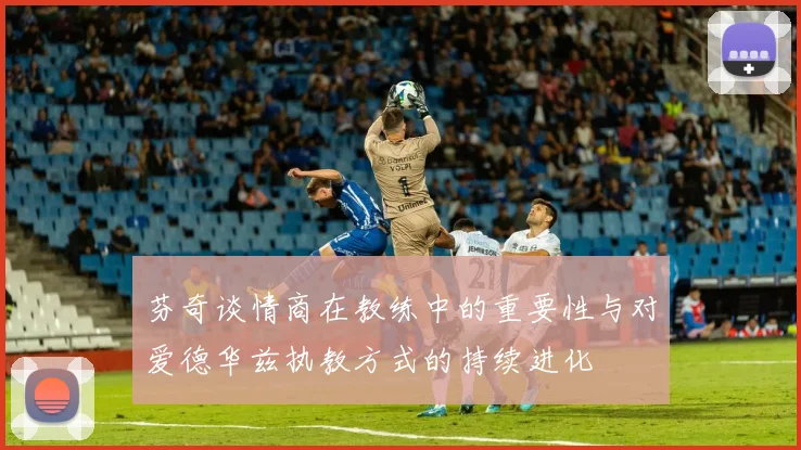 芬奇谈情商在教练中的重要性与对爱德华兹执教方式的持续进化