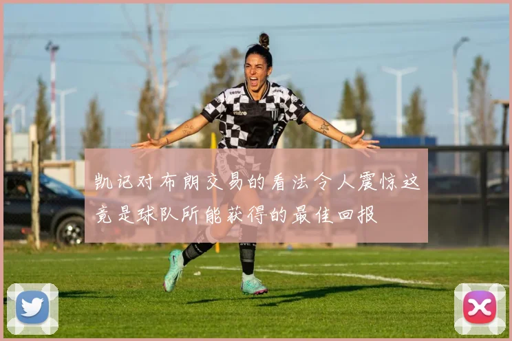 凯记对布朗交易的看法令人震惊这竟是球队所能获得的最佳回报