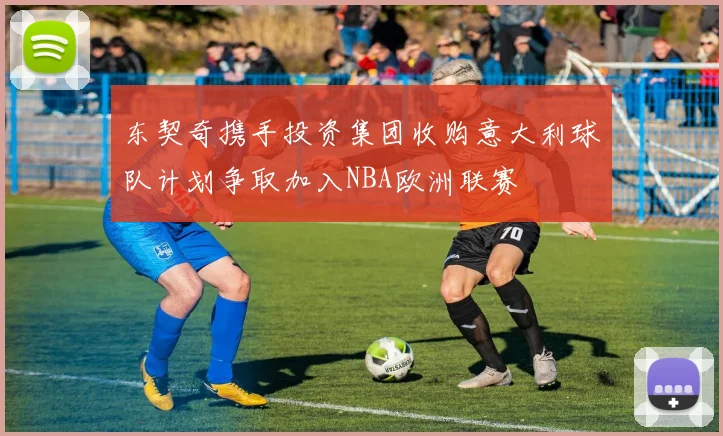 东契奇携手投资集团收购意大利球队计划争取加入NBA欧洲联赛