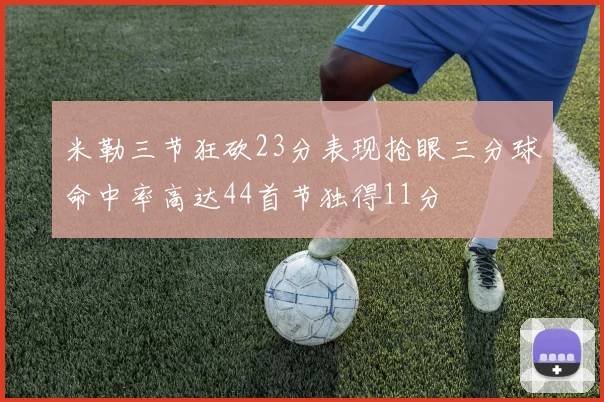 米勒三节狂砍23分表现抢眼三分球命中率高达44首节独得11分